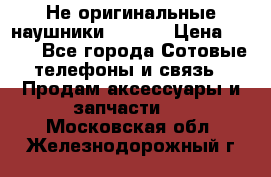 Не оригинальные наушники iPhone › Цена ­ 150 - Все города Сотовые телефоны и связь » Продам аксессуары и запчасти   . Московская обл.,Железнодорожный г.